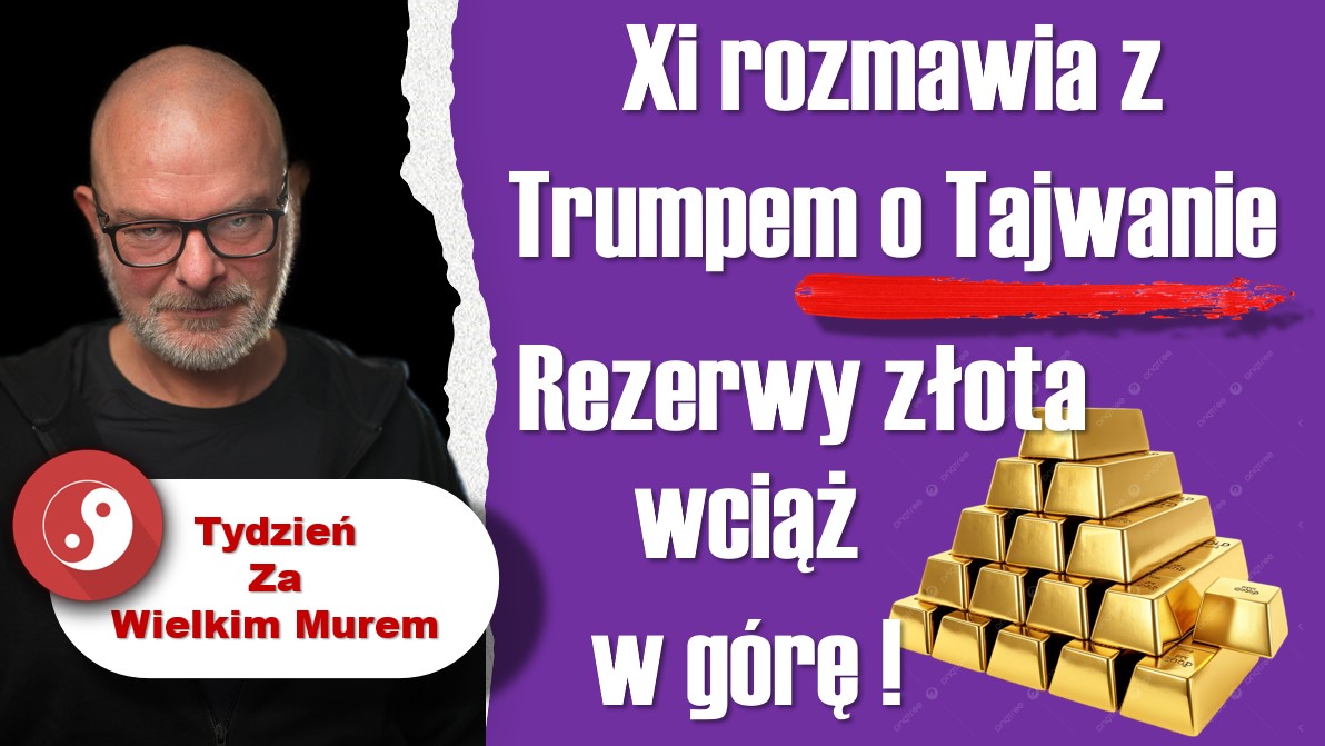 Tydzień za Wielkim Murem: Xi rozmawia z Trumpem o Tajwanie; rezerwy złota w górę